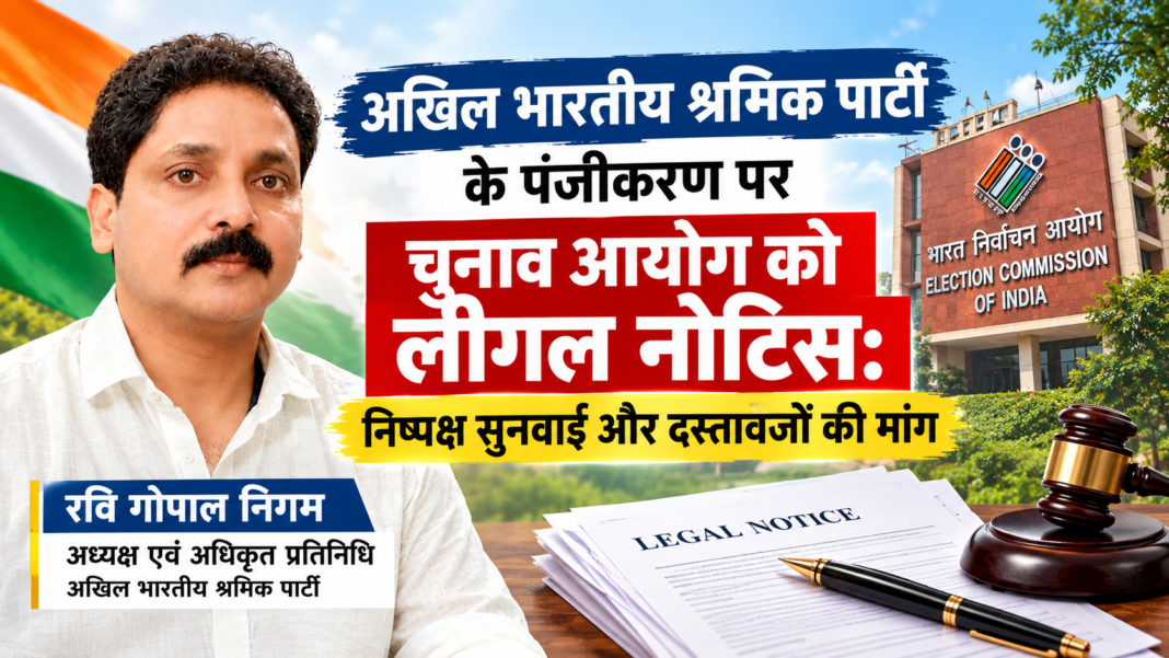 अखिल भारतीय श्रमिक पार्टी ने EC को भेजा लीगल नोटिस: बिना सुने पंजीकरण रद्द करने पर ऐतराज, धारा 29A पर सुनवाई की मांग, नहीं तो जाएंगे हाई कोर्ट